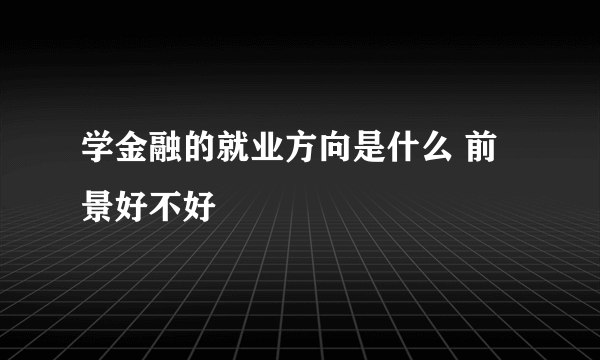 学金融的就业方向是什么 前景好不好