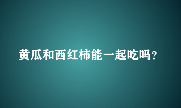 黄瓜和西红柿能一起吃吗？