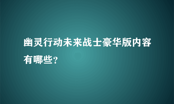 幽灵行动未来战士豪华版内容有哪些？