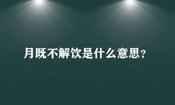 月既不解饮是什么意思？