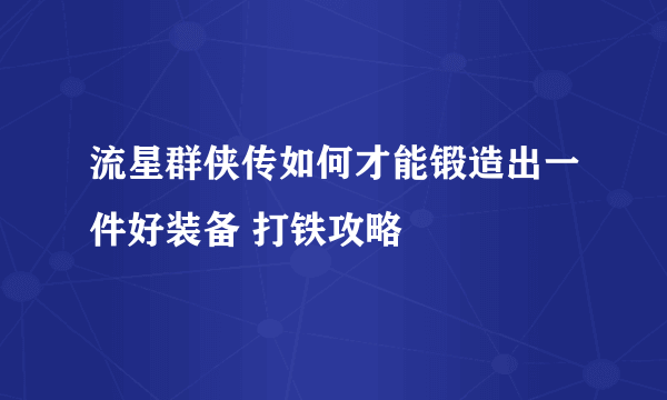 流星群侠传如何才能锻造出一件好装备 打铁攻略