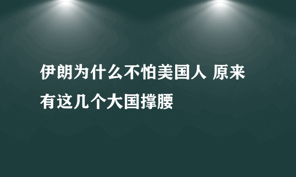 伊朗为什么不怕美国人 原来有这几个大国撑腰