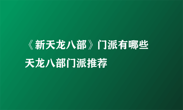 《新天龙八部》门派有哪些 天龙八部门派推荐