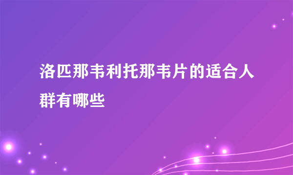 洛匹那韦利托那韦片的适合人群有哪些