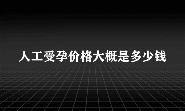 人工受孕价格大概是多少钱