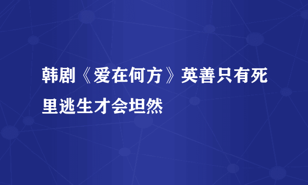 韩剧《爱在何方》英善只有死里逃生才会坦然