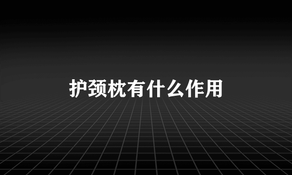 护颈枕有什么作用