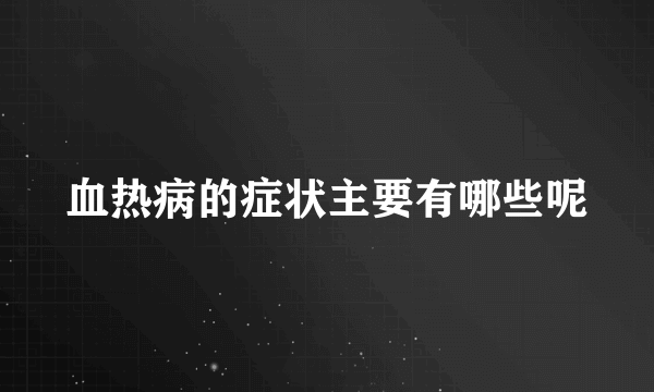 血热病的症状主要有哪些呢