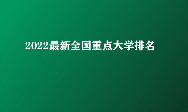 2022最新全国重点大学排名