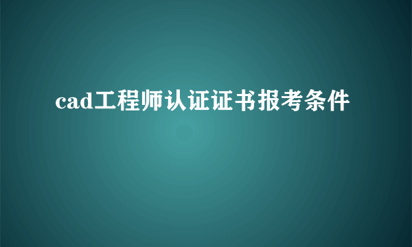 cad工程师认证证书报考条件