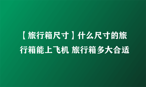 【旅行箱尺寸】什么尺寸的旅行箱能上飞机 旅行箱多大合适