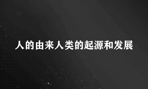 人的由来人类的起源和发展