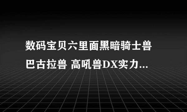 数码宝贝六里面黑暗骑士兽 巴古拉兽 高吼兽DX实力排名是怎么样的