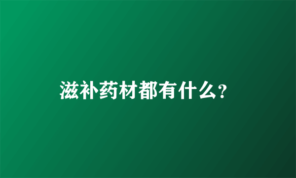 滋补药材都有什么？