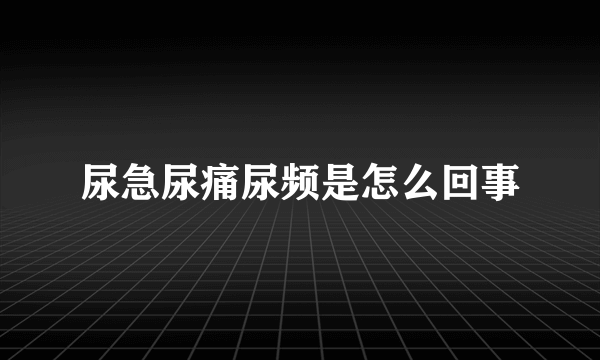 尿急尿痛尿频是怎么回事