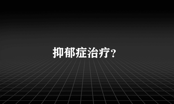 抑郁症治疗？