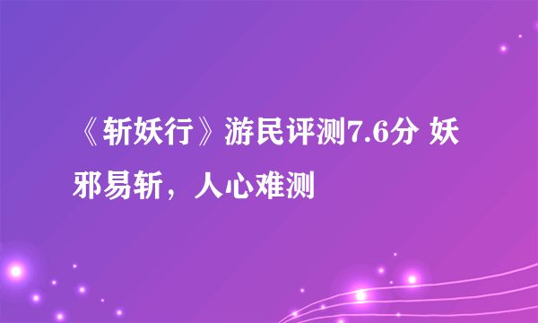 《斩妖行》游民评测7.6分 妖邪易斩，人心难测