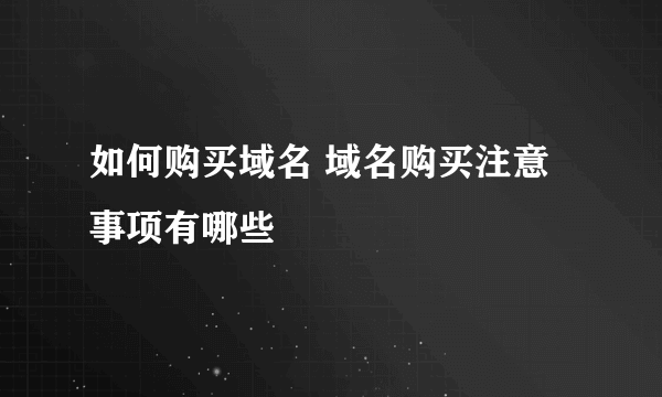 如何购买域名 域名购买注意事项有哪些