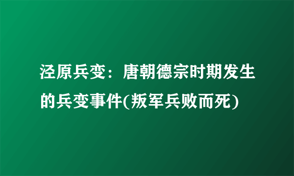 泾原兵变：唐朝德宗时期发生的兵变事件(叛军兵败而死)