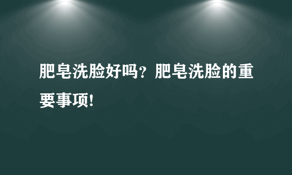 肥皂洗脸好吗？肥皂洗脸的重要事项!