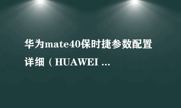 华为mate40保时捷参数配置详细（HUAWEI Mate 40评测）