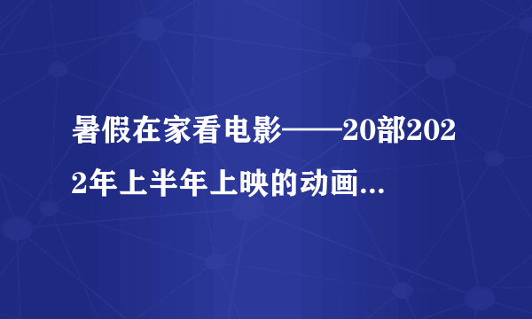 暑假在家看电影——20部2022年上半年上映的动画电影推荐