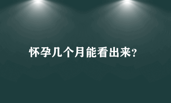 怀孕几个月能看出来？