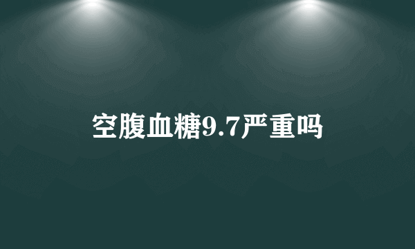 空腹血糖9.7严重吗