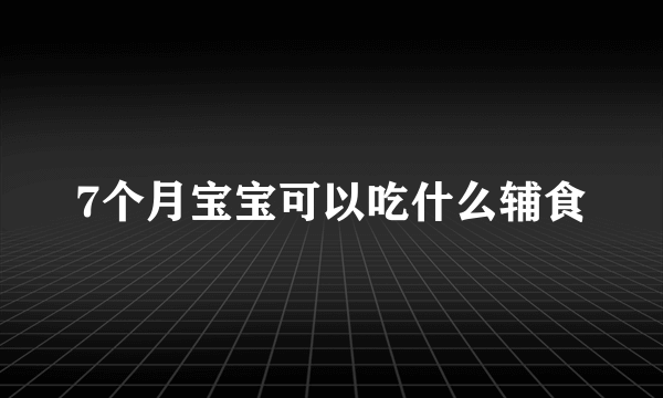 7个月宝宝可以吃什么辅食