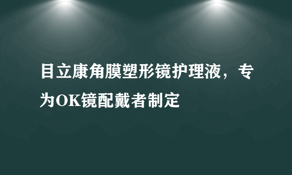 目立康角膜塑形镜护理液，专为OK镜配戴者制定