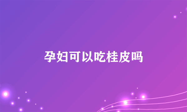 孕妇可以吃桂皮吗