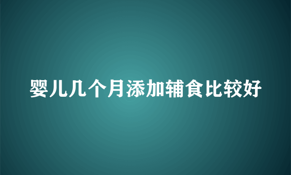 婴儿几个月添加辅食比较好