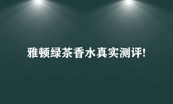 雅顿绿茶香水真实测评!