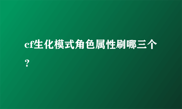 cf生化模式角色属性刷哪三个？