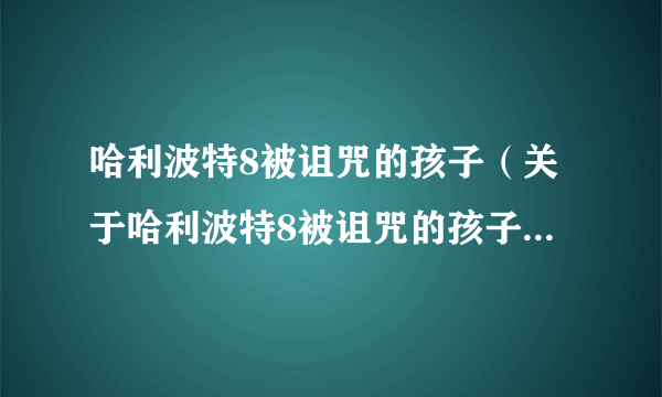 哈利波特8被诅咒的孩子（关于哈利波特8被诅咒的孩子的简介）