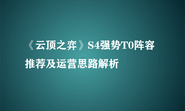 《云顶之弈》S4强势T0阵容推荐及运营思路解析