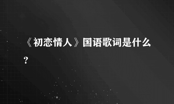 《初恋情人》国语歌词是什么？