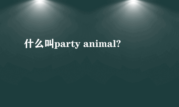 什么叫party animal?