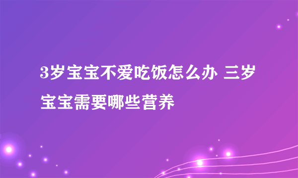 3岁宝宝不爱吃饭怎么办 三岁宝宝需要哪些营养