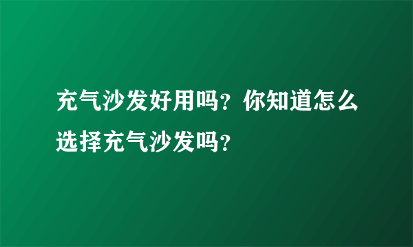 充气沙发好用吗？你知道怎么选择充气沙发吗？