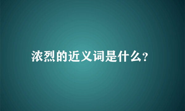 浓烈的近义词是什么？