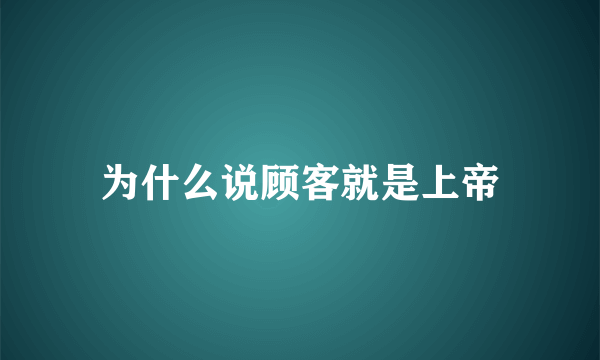 为什么说顾客就是上帝