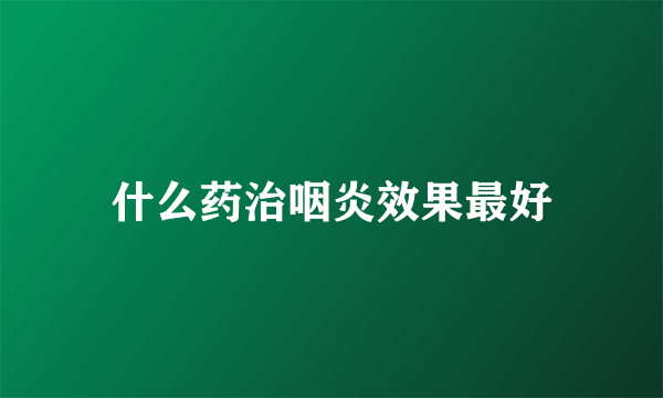 什么药治咽炎效果最好