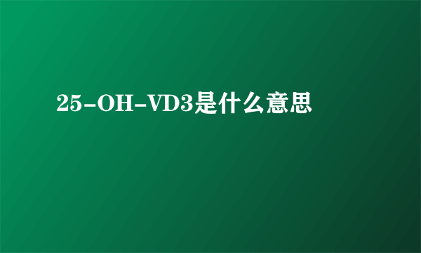 25-OH-VD3是什么意思