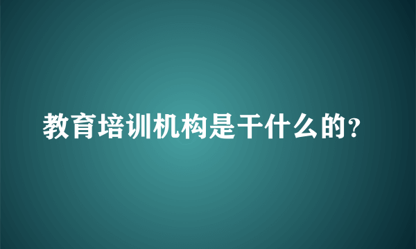 教育培训机构是干什么的？