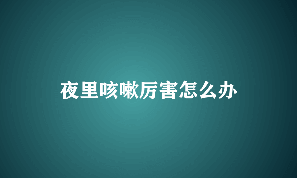 夜里咳嗽厉害怎么办