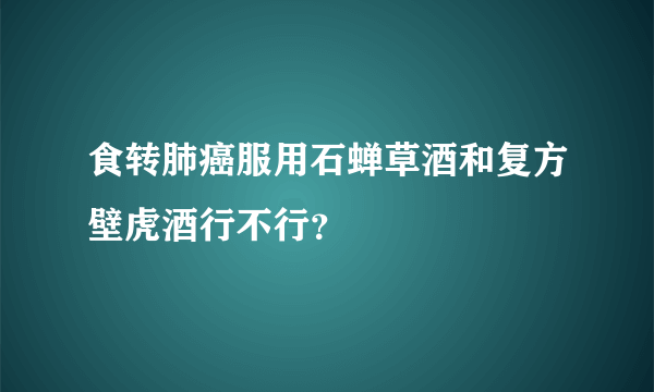 食转肺癌服用石蝉草酒和复方壁虎酒行不行？