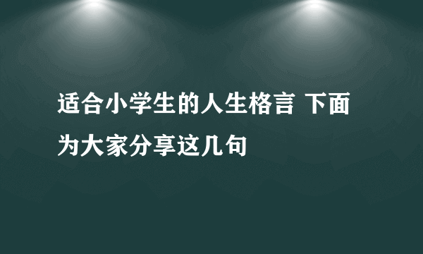 适合小学生的人生格言 下面为大家分享这几句