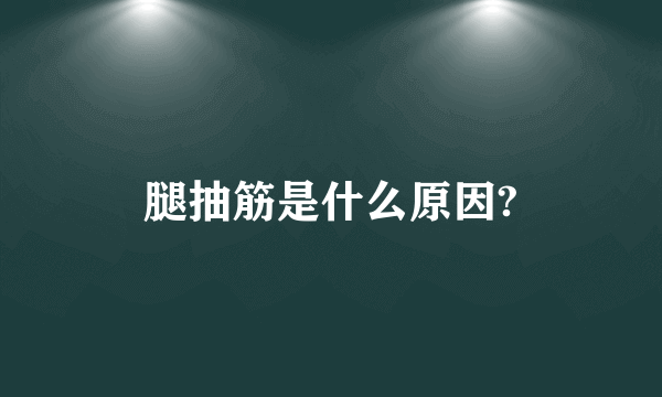 腿抽筋是什么原因?