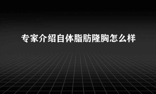 专家介绍自体脂肪隆胸怎么样